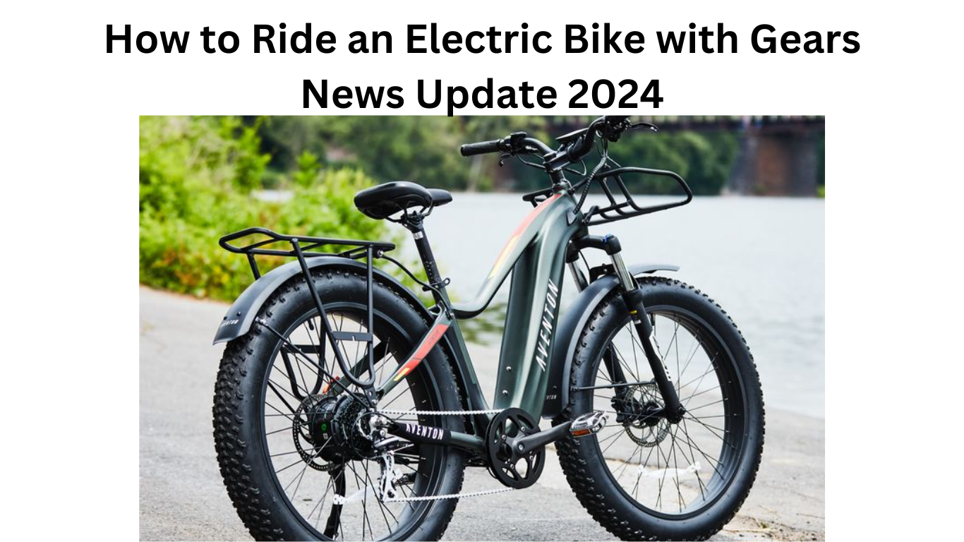 How to Ride an Electric Bike with Gears News Update 2024