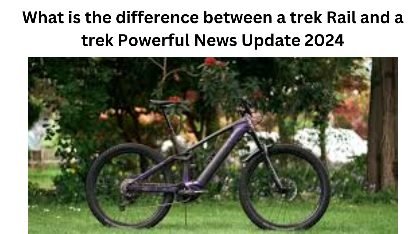 What is the difference between a trek Rail and a trek Powerful News Update 2024