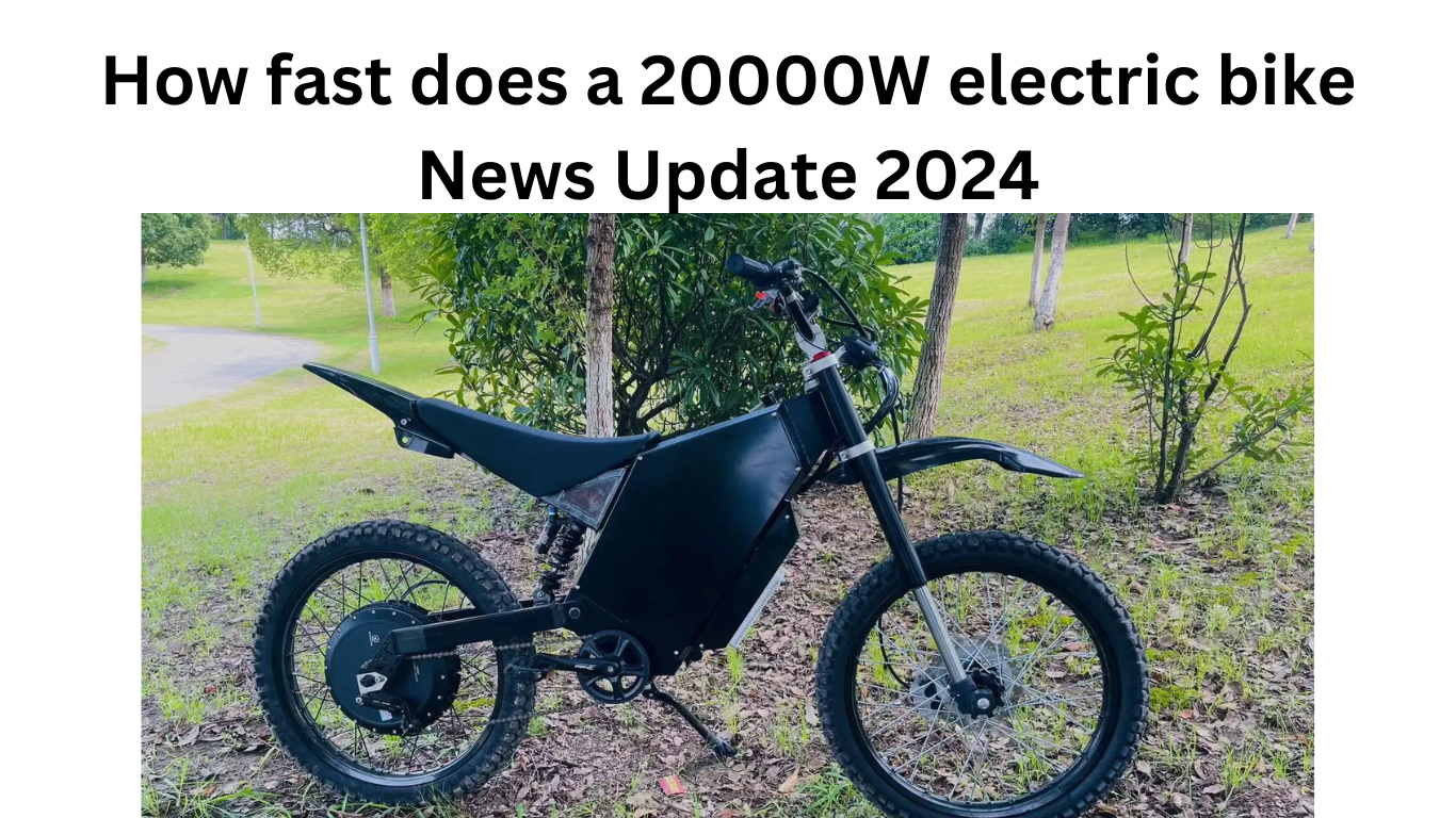 How fast does a 20000W electric bike News Update 2024